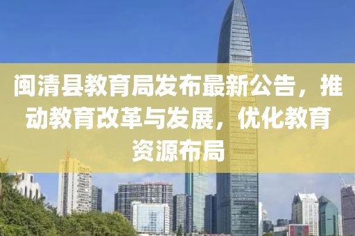 閩清縣教育局發(fā)布最新公告，推動(dòng)教育改革與發(fā)展，優(yōu)化教育資源布局