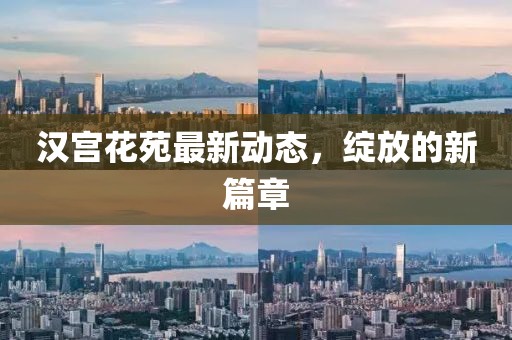 漢宮花苑最新動態(tài)，綻放的新篇章