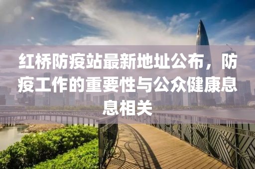 紅橋防疫站最新地址公布，防疫工作的重要性與公眾健康息息相關