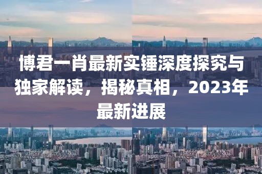 博君一肖最新實(shí)錘深度探究與獨(dú)家解讀，揭秘真相，2023年最新進(jìn)展