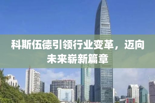 科斯伍德引領行業(yè)變革，邁向未來嶄新篇章