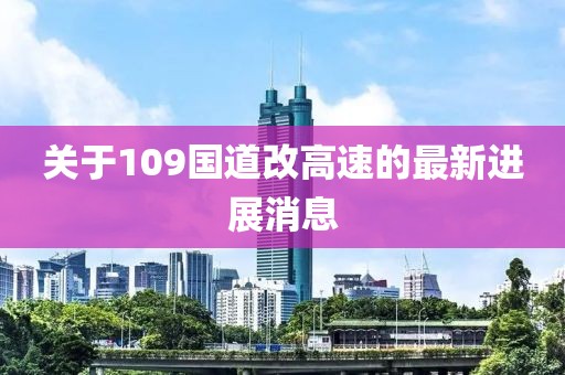 關(guān)于109國道改高速的最新進(jìn)展消息