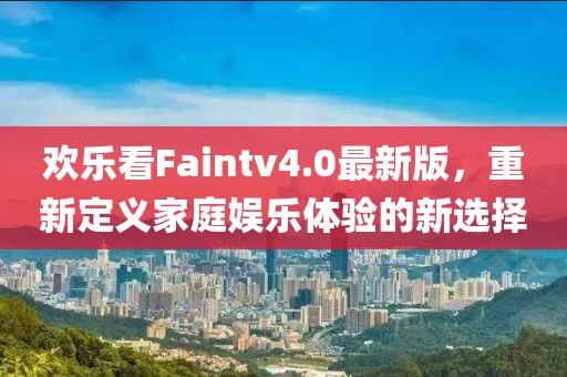 歡樂(lè)看Faintv4.0最新版，重新定義家庭娛樂(lè)體驗(yàn)的新選擇