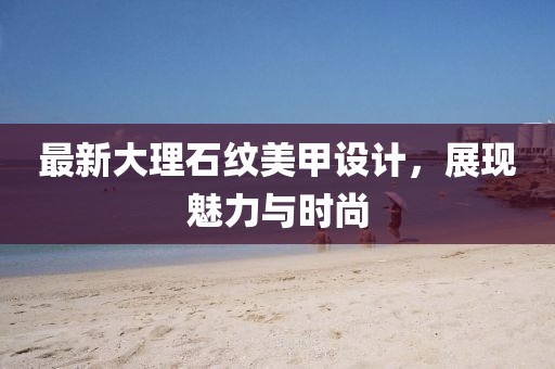 最新大理石紋美甲設計，展現魅力與時尚