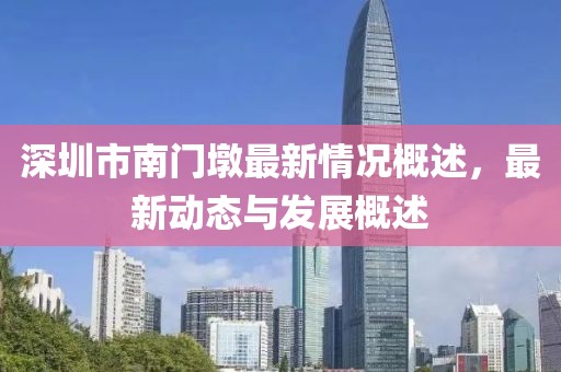 深圳市南門墩最新情況概述，最新動態(tài)與發(fā)展概述