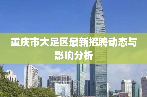 重慶市大足區(qū)最新招聘動態(tài)與影響分析