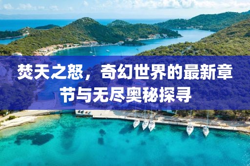 焚天之怒，奇幻世界的最新章節(jié)與無盡奧秘探尋