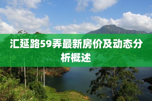 匯延路59弄最新房?jī)r(jià)及動(dòng)態(tài)分析概述