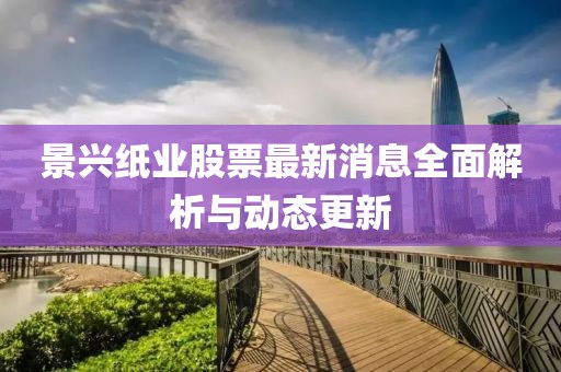 景興紙業(yè)股票最新消息全面解析與動態(tài)更新