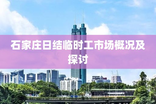 石家莊日結(jié)臨時工市場概況及探討