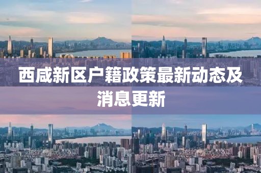 西咸新區(qū)戶籍政策最新動態(tài)及消息更新
