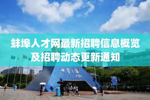 蚌埠人才網(wǎng)最新招聘信息概覽及招聘動(dòng)態(tài)更新通知