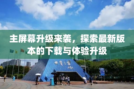 主屏幕升級(jí)來襲，探索最新版本的下載與體驗(yàn)升級(jí)