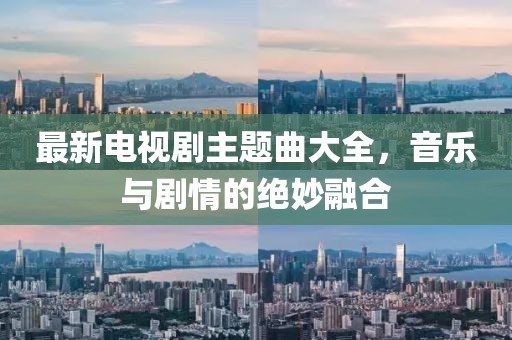 最新電視劇主題曲大全，音樂與劇情的絕妙融合