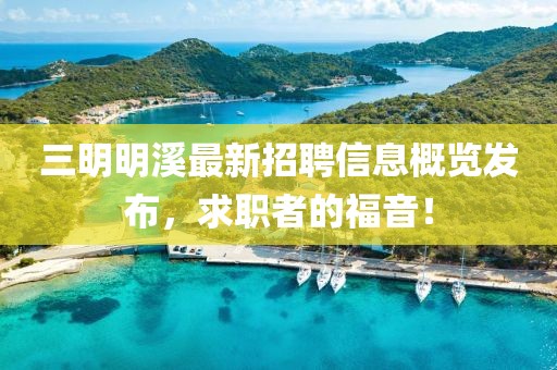 三明明溪最新招聘信息概覽發(fā)布，求職者的福音！