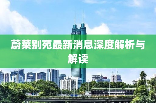 蔚萊別苑最新消息深度解析與解讀
