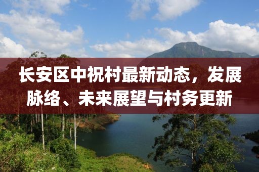 長安區(qū)中祝村最新動態(tài)，發(fā)展脈絡(luò)、未來展望與村務(wù)更新