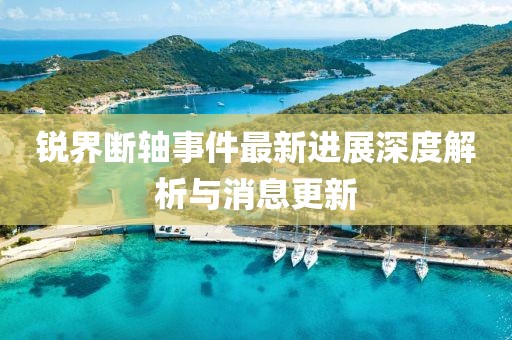 銳界斷軸事件最新進展深度解析與消息更新