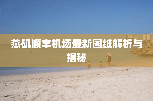 燕磯順豐機(jī)場最新圖紙解析與揭秘