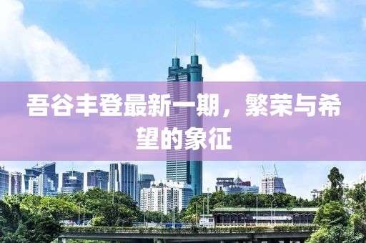 吾谷豐登最新一期，繁榮與希望的象征