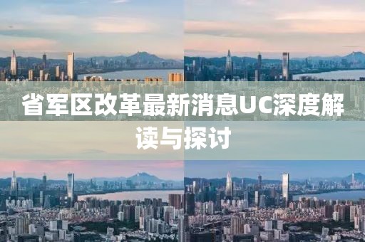 省軍區(qū)改革最新消息UC深度解讀與探討