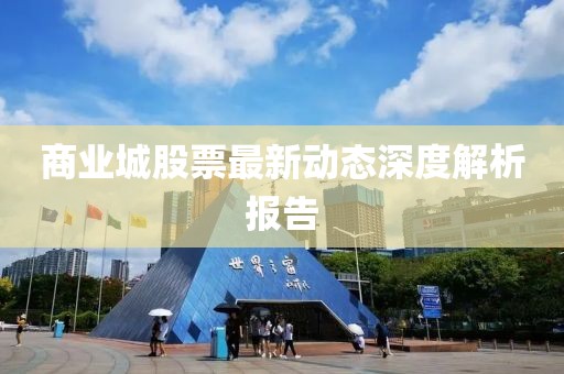 商業(yè)城股票最新動態(tài)深度解析報告