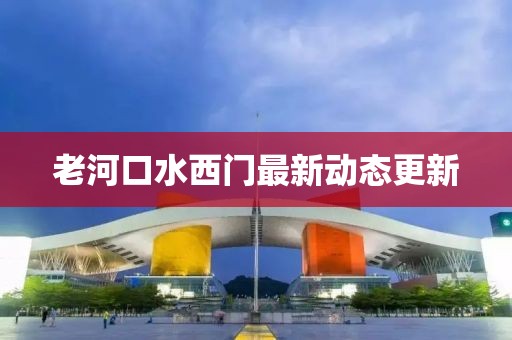 老河口水西門最新動(dòng)態(tài)更新