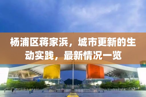 楊浦區(qū)蔣家浜，城市更新的生動實(shí)踐，最新情況一覽