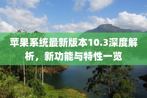 蘋(píng)果系統(tǒng)最新版本10.3深度解析，新功能與特性一覽