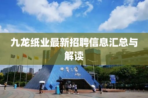 九龍紙業(yè)最新招聘信息匯總與解讀