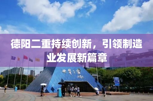 德陽二重持續(xù)創(chuàng)新，引領(lǐng)制造業(yè)發(fā)展新篇章