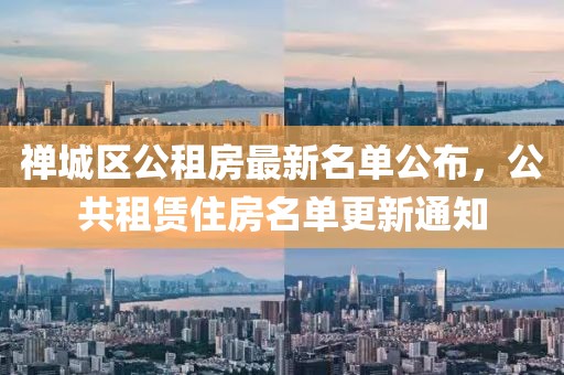 禪城區(qū)公租房最新名單公布，公共租賃住房名單更新通知