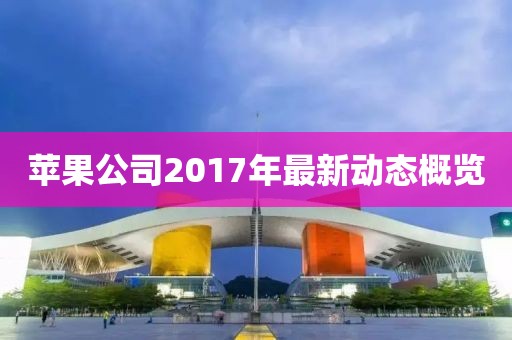 蘋果公司2017年最新動態(tài)概覽