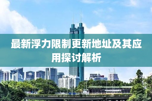 最新浮力限制更新地址及其應(yīng)用探討解析