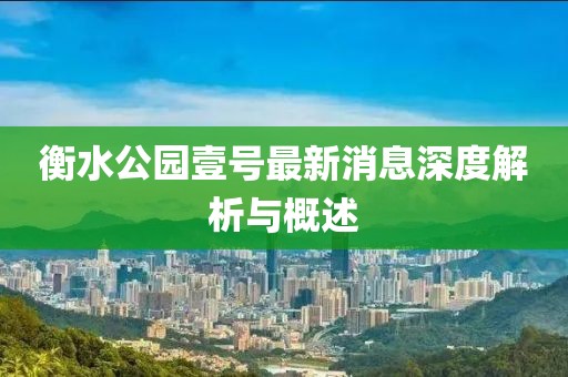 衡水公園壹號最新消息深度解析與概述