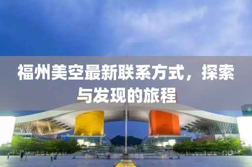 福州美空最新聯(lián)系方式，探索與發(fā)現(xiàn)的旅程