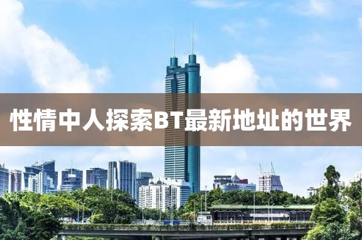 性情中人探索BT最新地址的世界