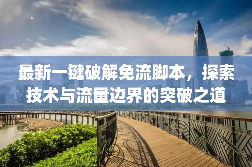 最新一鍵破解免流腳本，探索技術與流量邊界的突破之道
