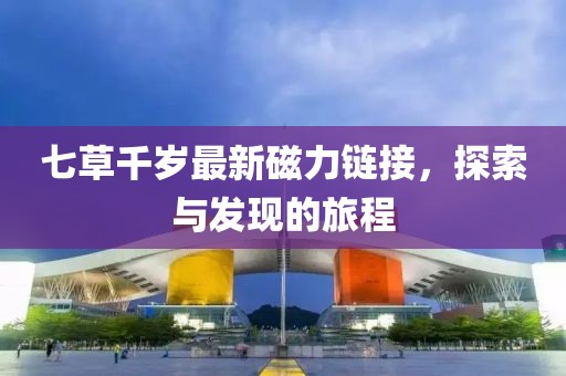 七草千歲最新磁力鏈接，探索與發(fā)現(xiàn)的旅程