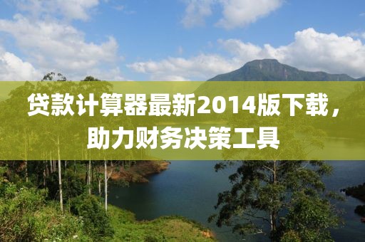 貸款計(jì)算器最新2014版下載，助力財(cái)務(wù)決策工具