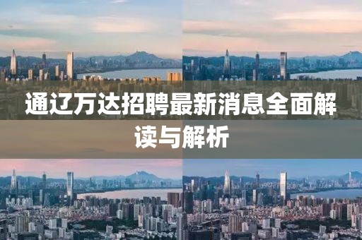 通遼萬(wàn)達(dá)招聘最新消息全面解讀與解析