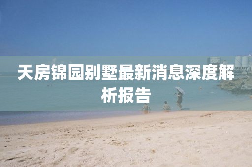 天房錦園別墅最新消息深度解析報(bào)告