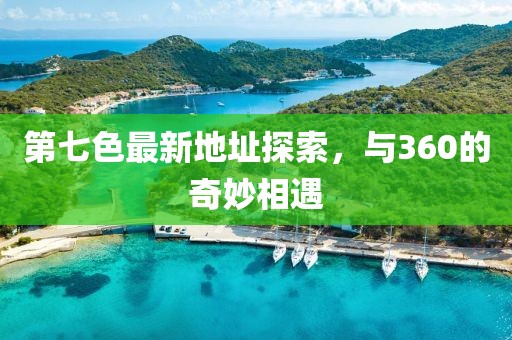 第七色最新地址探索，與360的奇妙相遇