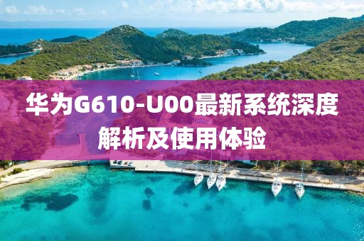 華為G610-U00最新系統(tǒng)深度解析及使用體驗