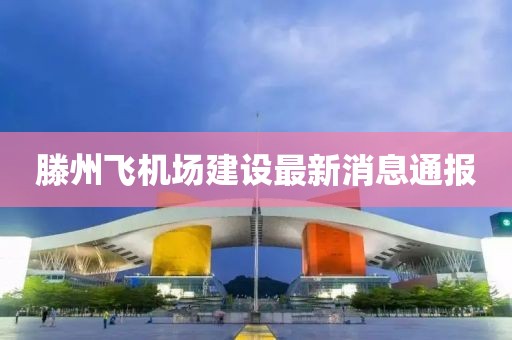 滕州飛機(jī)場(chǎng)建設(shè)最新消息通報(bào)