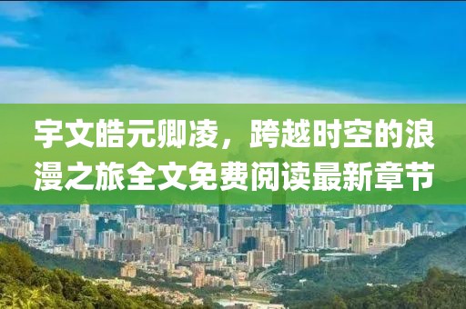 宇文皓元卿凌，跨越時空的浪漫之旅全文免費閱讀最新章節(jié)