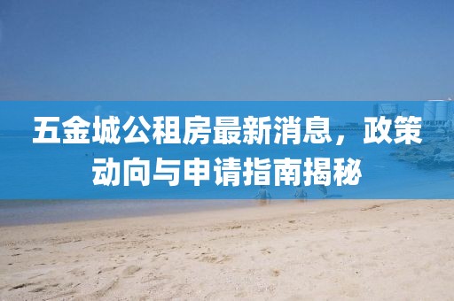 五金城公租房最新消息，政策動(dòng)向與申請指南揭秘