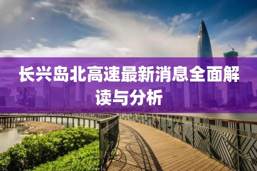 長(zhǎng)興島北高速最新消息全面解讀與分析