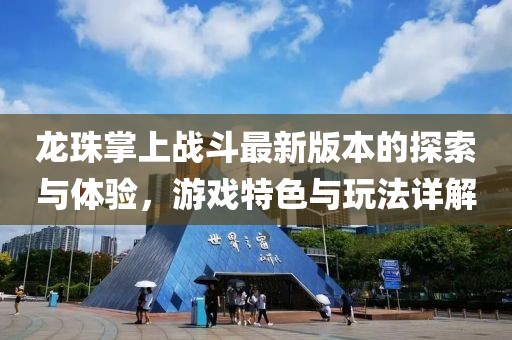 龍珠掌上戰(zhàn)斗最新版本的探索與體驗(yàn)，游戲特色與玩法詳解