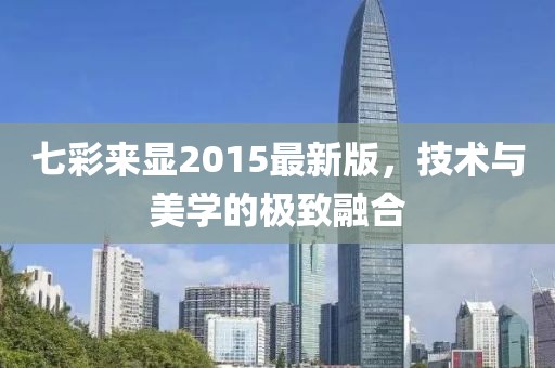 七彩來(lái)顯2015最新版，技術(shù)與美學(xué)的極致融合